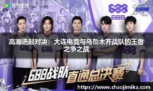 高潮迭起对决：大连电竞与乌鲁木齐战队的王者之争之战
