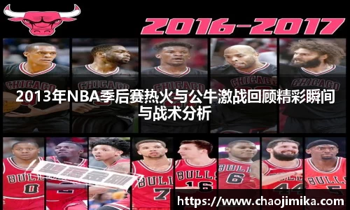 2013年NBA季后赛热火与公牛激战回顾精彩瞬间与战术分析